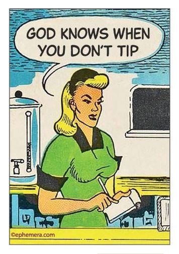 God knows when you don't tip. Magnet